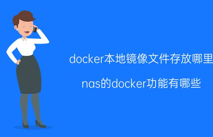 docker本地镜像文件存放哪里 nas的docker功能有哪些？